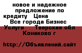 новое и надежное предложение по кредиту › Цена ­ 1 000 000 - Все города Бизнес » Услуги   . Тверская обл.,Конаково г.